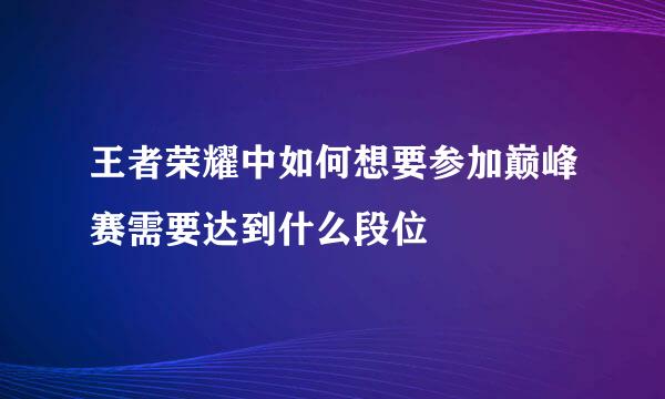 王者荣耀中如何想要参加巅峰赛需要达到什么段位