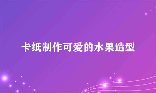 卡纸制作可爱的水果造型
