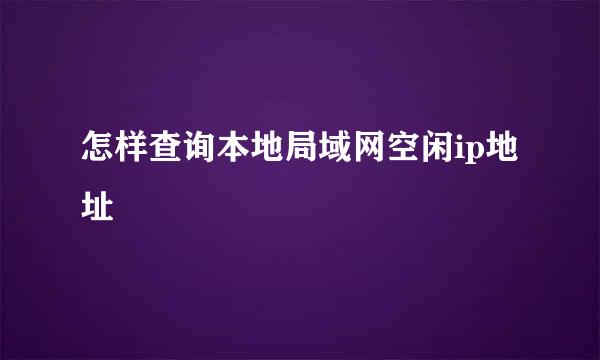 怎样查询本地局域网空闲ip地址