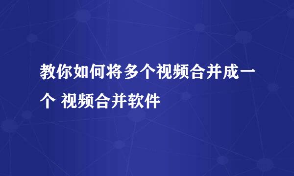 教你如何将多个视频合并成一个 视频合并软件