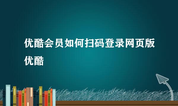 优酷会员如何扫码登录网页版优酷