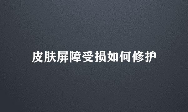 皮肤屏障受损如何修护