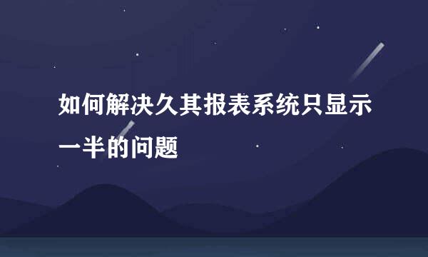 如何解决久其报表系统只显示一半的问题