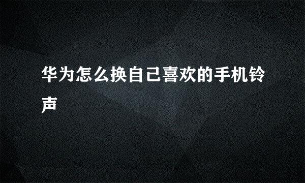 华为怎么换自己喜欢的手机铃声