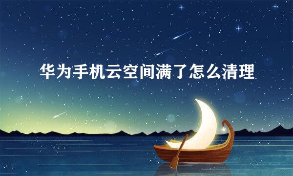 华为手机云空间满了怎么清理