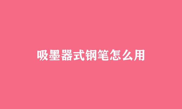 吸墨器式钢笔怎么用
