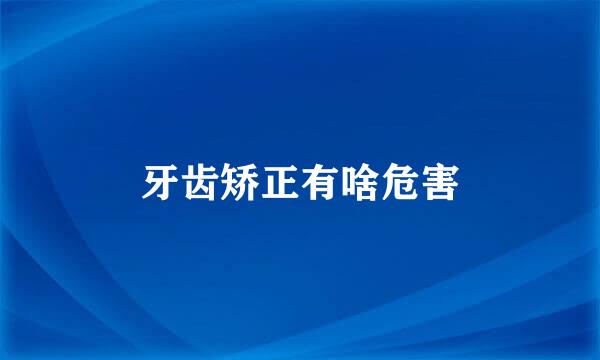 牙齿矫正有啥危害