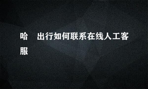 哈啰出行如何联系在线人工客服