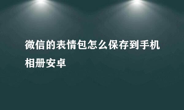 微信的表情包怎么保存到手机相册安卓