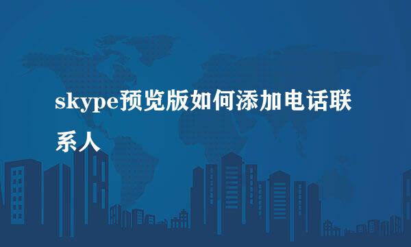 skype预览版如何添加电话联系人