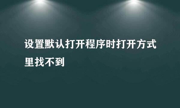 设置默认打开程序时打开方式里找不到