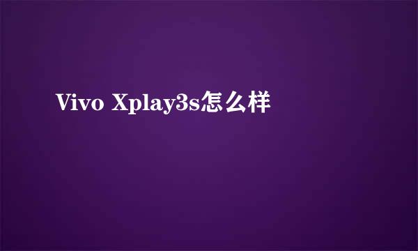 Vivo Xplay3s怎么样