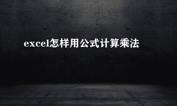 excel怎样用公式计算乘法