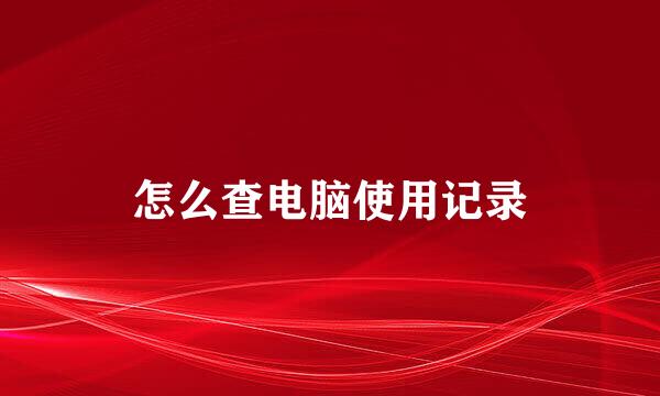 怎么查电脑使用记录