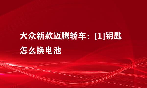 大众新款迈腾轿车：[1]钥匙怎么换电池