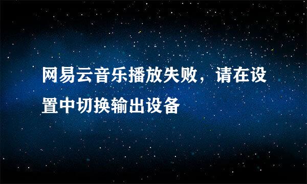 网易云音乐播放失败，请在设置中切换输出设备