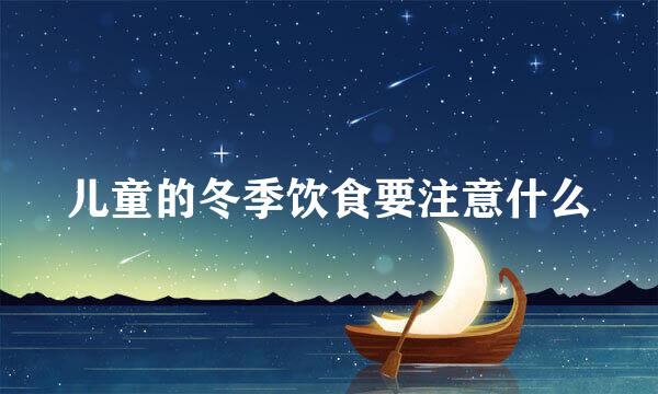 儿童的冬季饮食要注意什么