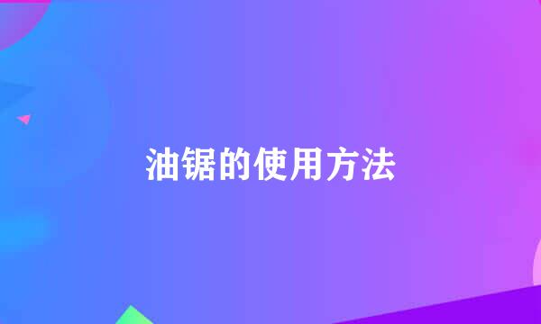 油锯的使用方法