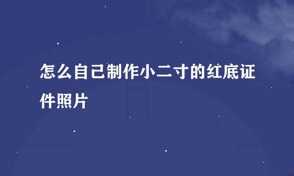 怎么自己制作小二寸的红底证件照片