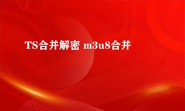TS合并解密 m3u8合并