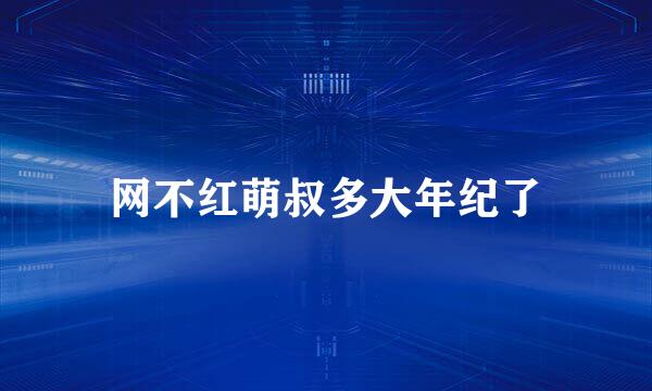 网不红萌叔多大年纪了
