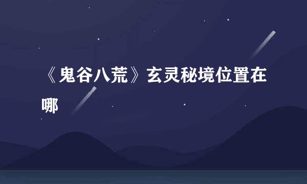 《鬼谷八荒》玄灵秘境位置在哪