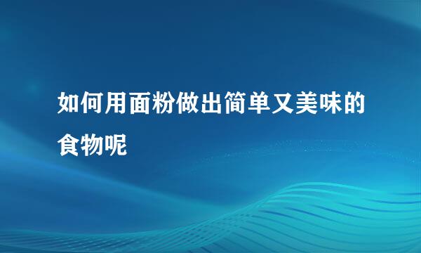 如何用面粉做出简单又美味的食物呢