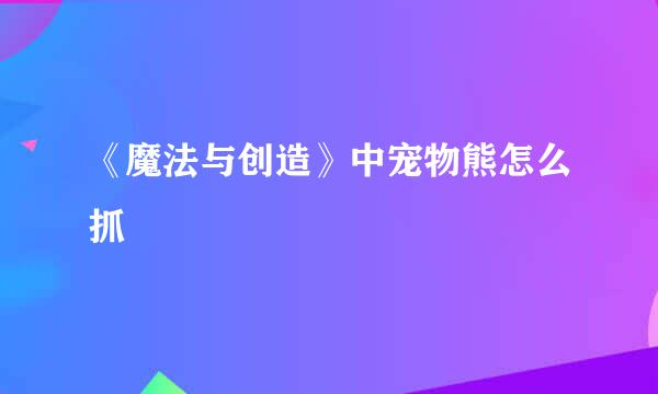 《魔法与创造》中宠物熊怎么抓