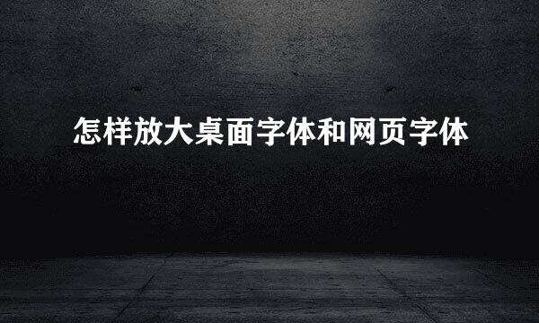 怎样放大桌面字体和网页字体