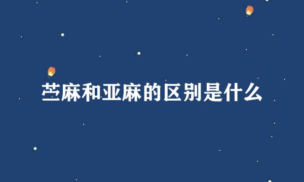 苎麻和亚麻的区别是什么