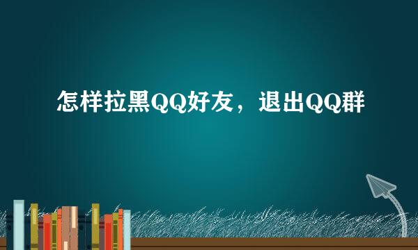 怎样拉黑QQ好友,退出QQ群
