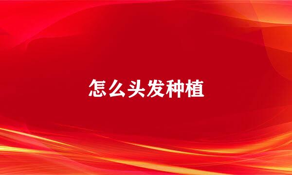 怎么头发种植