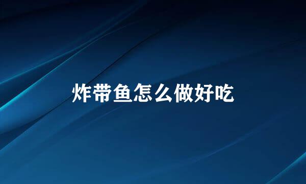 炸带鱼怎么做好吃