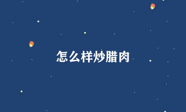 怎么样炒腊肉