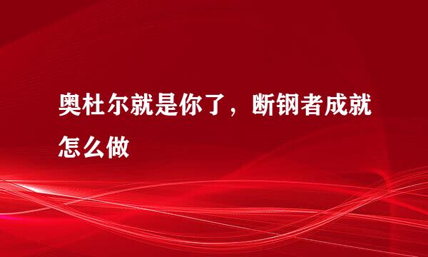 奥杜尔就是你了,断钢者成就怎么做
