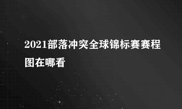2021部落冲突全球锦标赛赛程图在哪看