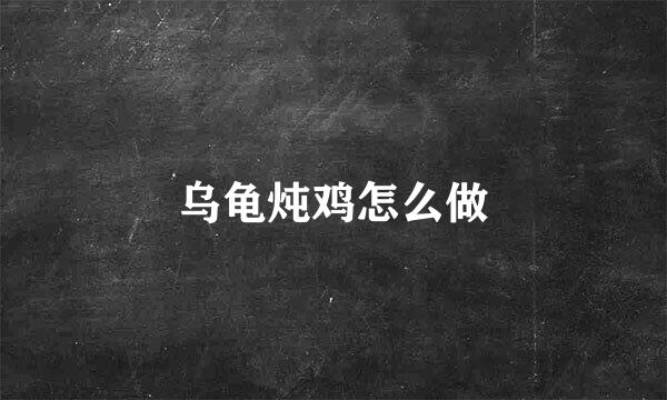 乌龟炖鸡怎么做