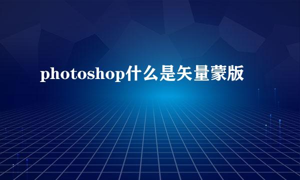 photoshop什么是矢量蒙版