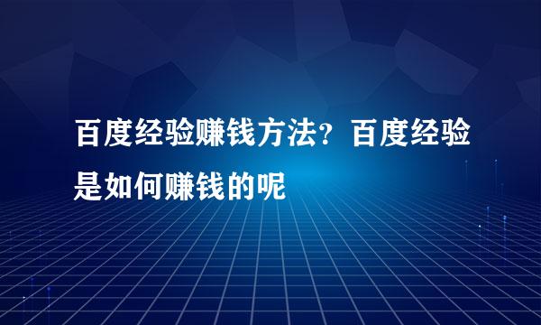 百度经验赚钱方法？百度经验是如何赚钱的呢