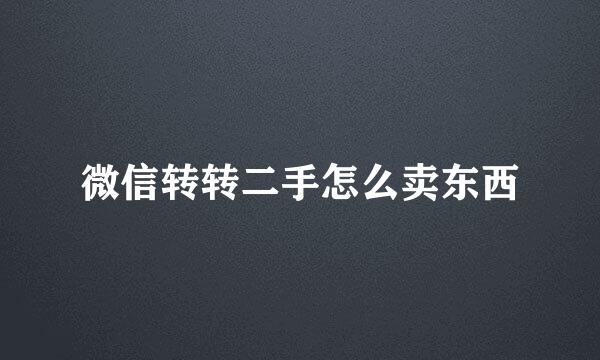 微信转转二手怎么卖东西