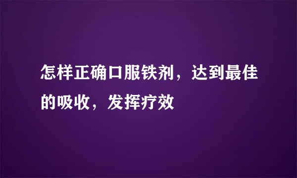 怎样正确口服铁剂,达到最佳的吸收,发挥疗效