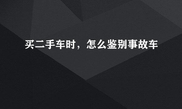 买二手车时,怎么鉴别事故车