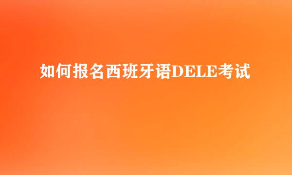 如何报名西班牙语DELE考试