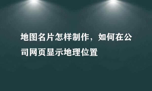 地图名片怎样制作,如何在公司网页显示地理位置