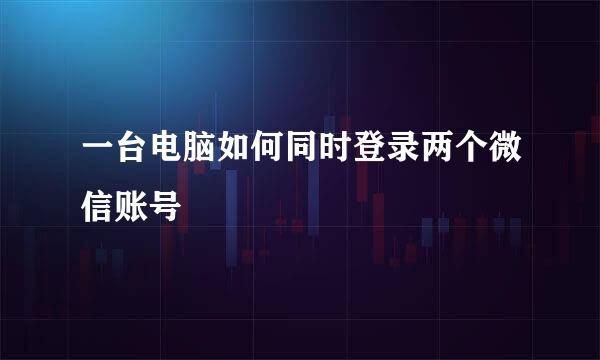 一台电脑如何同时登录两个微信账号