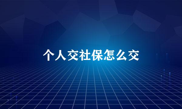 个人交社保怎么交