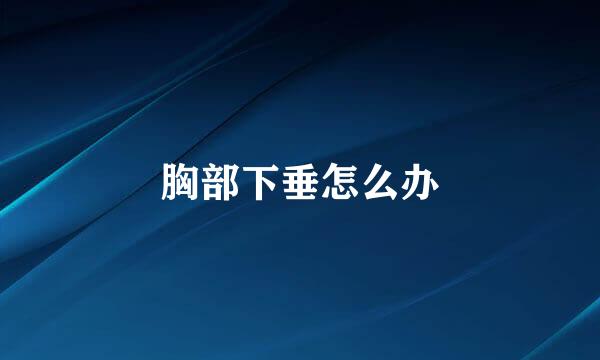 胸部下垂怎么办