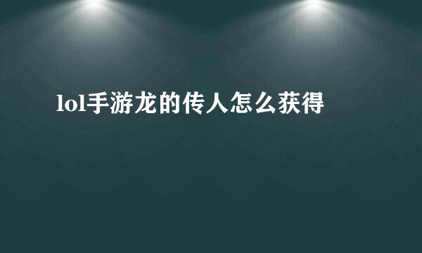 lol手游龙的传人怎么获得