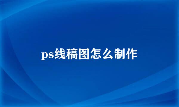 ps线稿图怎么制作