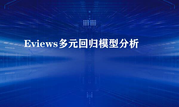 Eviews多元回归模型分析